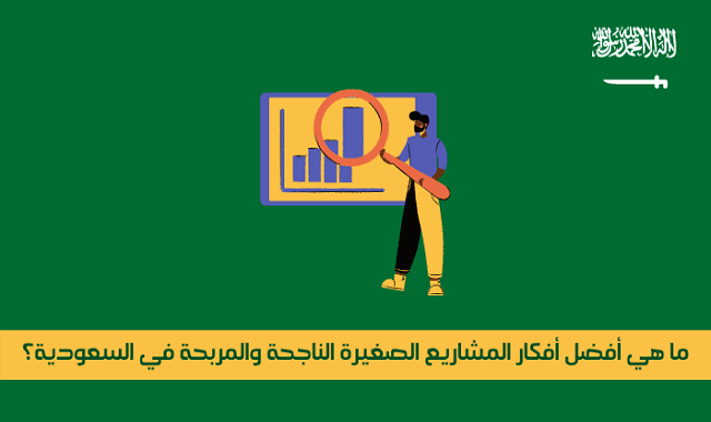 ما هي أفضل أفكار المشاريع الصغيرة الناجحة والمربحة في السعودية؟