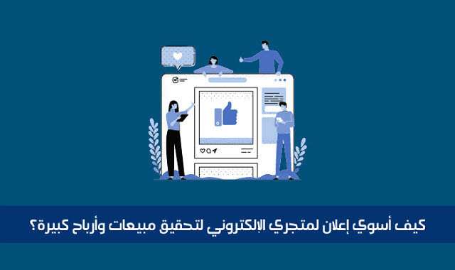 كيف أسوي إعلان لمتجري الإلكتروني لتحقيق مبيعات وأرباح كبيرة؟